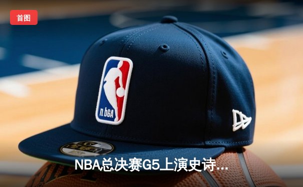 NBA总决赛G5上演史诗逆转 独行侠加时险胜凯尔特人夺赛点