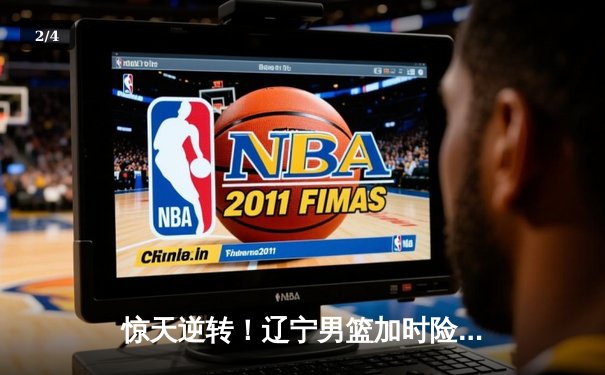 惊天逆转！辽宁男篮加时险胜广东，赵继伟37分创生涯新高 - 2