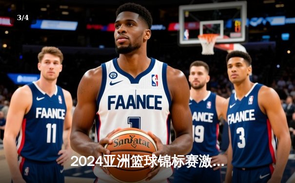 2024亚洲篮球锦标赛激战正酣：中国队力克韩国晋级决赛，周琦独揽28分 - 3