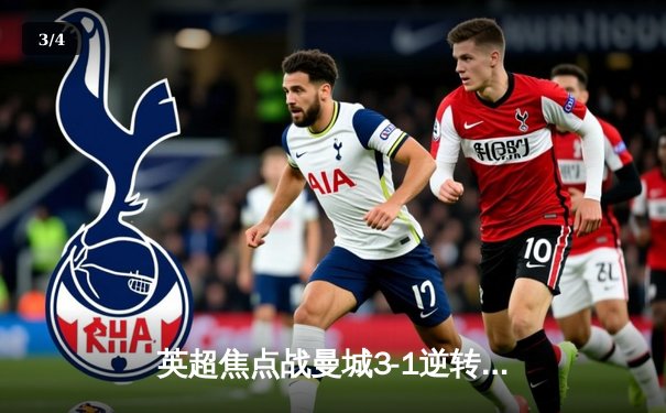英超焦点战曼城3-1逆转曼联 哈兰德双响锁定胜局 - 3