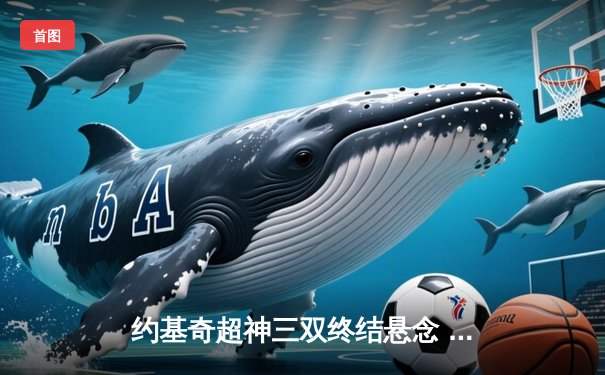 约基奇超神三双终结悬念 掘金抢七大战险胜森林狼晋级西决