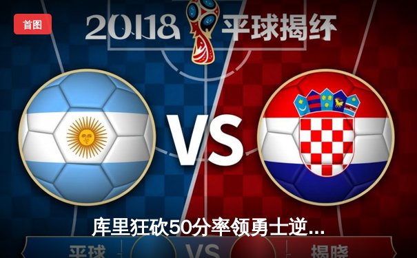 库里狂砍50分率领勇士逆转凯尔特人，总决赛G4上演惊天翻盘