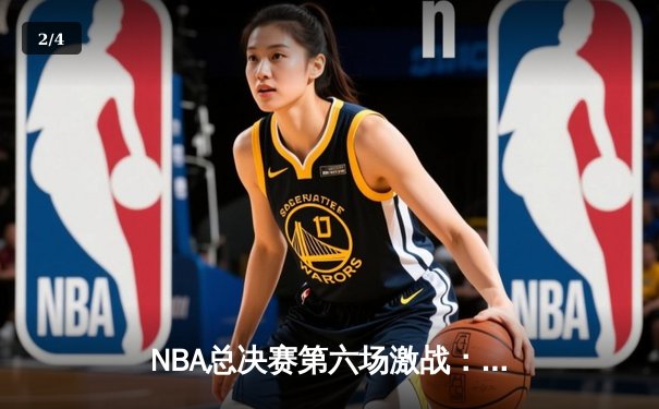 NBA总决赛第六场激战：凯尔特人末节逆转勇士夺赛点 - 2