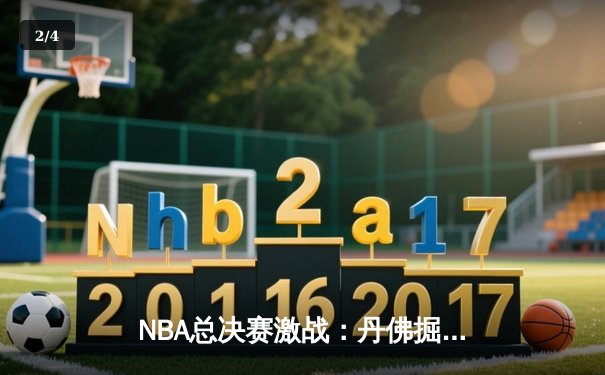 NBA总决赛激战：丹佛掘金主场力克迈阿密热火，约基奇三双统治攻防 - 2