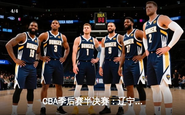 CBA季后赛半决赛：辽宁逆转广东夺赛点 郭艾伦带伤砍下28分 - 4