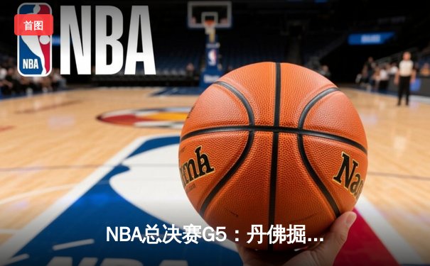 NBA总决赛G5：丹佛掘金主场逆转迈阿密热火 约基奇全能表现锁定赛点