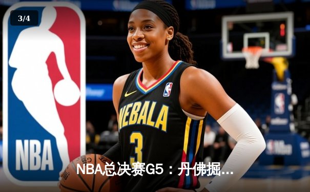 NBA总决赛G5：丹佛掘金主场逆转迈阿密热火 约基奇全能表现锁定赛点 - 3
