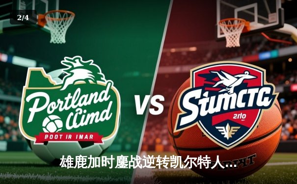 雄鹿加时鏖战逆转凯尔特人 字母哥44分20篮板刷新历史纪录 - 2