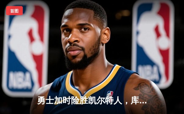 勇士加时险胜凯尔特人，库里狂砍43分率队完成逆转