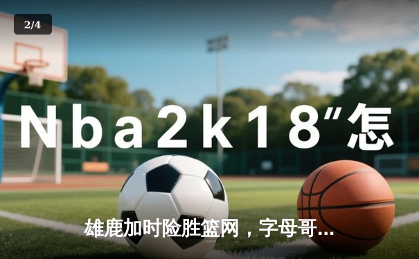 雄鹿加时险胜篮网，字母哥44+14+6主宰关键时刻 - 2