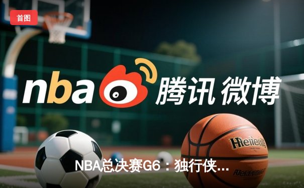 NBA总决赛G6：独行侠绝境逆转凯尔特人，东契奇三双率队将悬念留至抢七