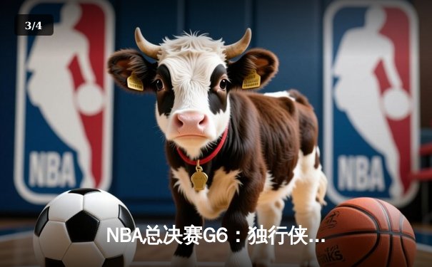 NBA总决赛G6：独行侠绝境逆转凯尔特人，东契奇三双率队将悬念留至抢七 - 3