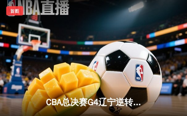 CBA总决赛G4辽宁逆转新疆夺赛点，赵继伟26+11闪耀关键战