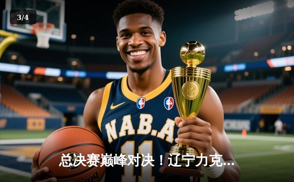 总决赛巅峰对决！辽宁力克浙江成功卫冕CBA总冠军 - 3