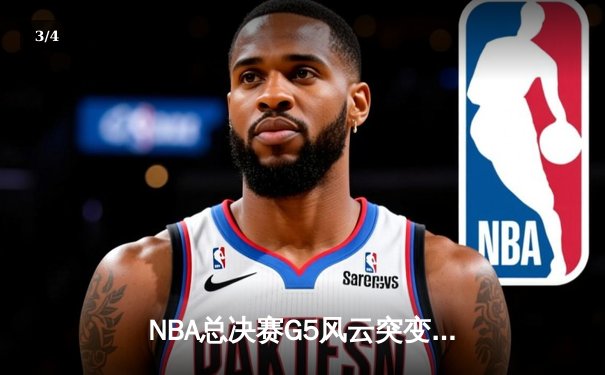NBA总决赛G5风云突变：凯尔特人绝地反击扳平总比分，塔图姆狂砍40+创历史 - 3