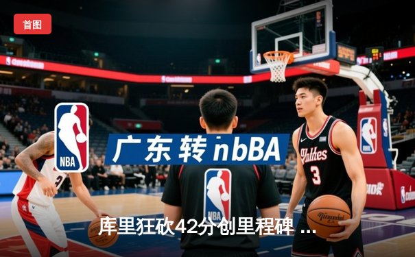 库里狂砍42分创里程碑 勇士加时险胜绿军重燃卫冕希望