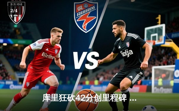 库里狂砍42分创里程碑 勇士加时险胜绿军重燃卫冕希望 - 2