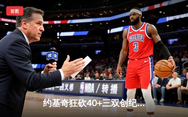 约基奇狂砍40+三双创纪录 掘金加时险胜勇士延续西部头名之争