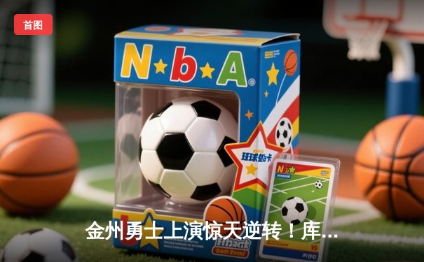 金州勇士上演惊天逆转！库里末节狂飙22分力克凯尔特人