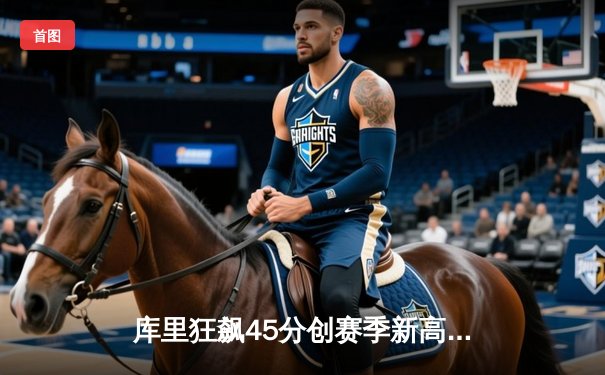 库里狂飙45分创赛季新高，勇士加时险胜凯尔特人迎六连胜