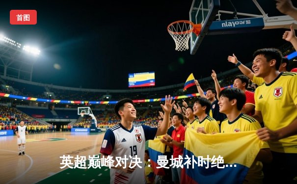 英超巅峰对决：曼城补时绝杀利物浦，哈兰德双响锁定天王山之战