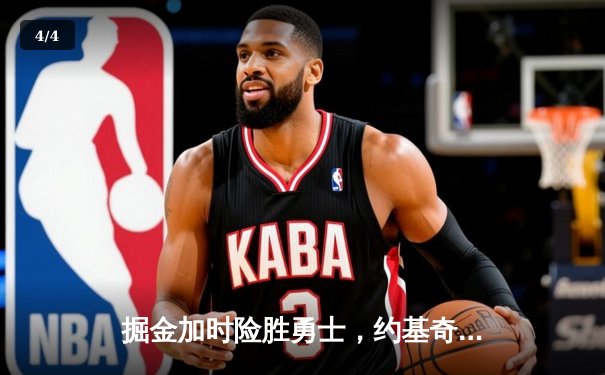 掘金加时险胜勇士，约基奇32+16+16创史诗级三双 - 4