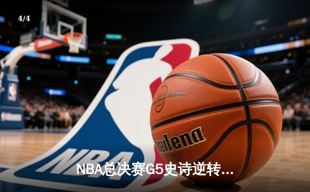 NBA总决赛G5史诗逆转：凯尔特人末节轰22-3攻击波，塔图姆31+11率队夺赛点 - 4