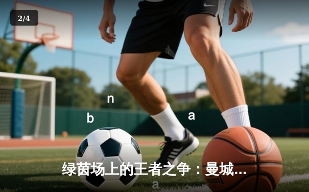 绿茵场上的王者之争：曼城3-2力克拜仁，哈兰德双响主导惊天逆转 - 2